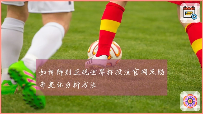 如何辨别正规世界杯投注官网及赔率变化分析方法