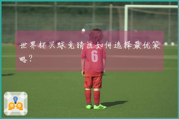 世界杯买球竞猜该如何选择最优策略？