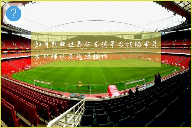 如何判断世界杯竞猜平台的赔率是否合理以及选择技巧