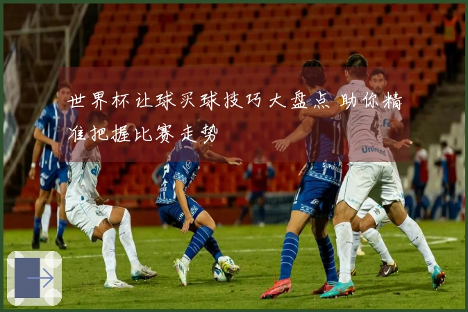 世界杯让球买球技巧大盘点 助你精准把握比赛走势