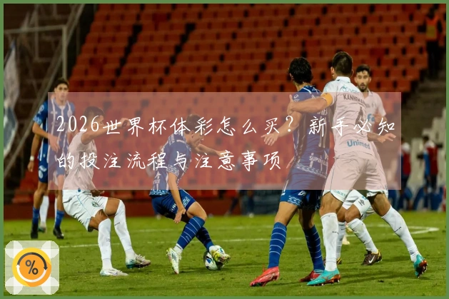2026世界杯体彩怎么买？新手必知的投注流程与注意事项