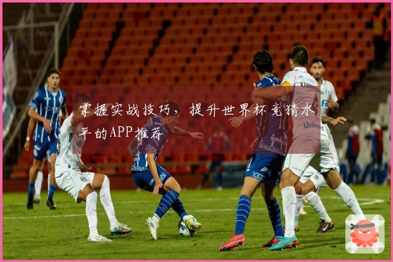 掌握实战技巧,提升世界杯竞猜水平的APP推荐