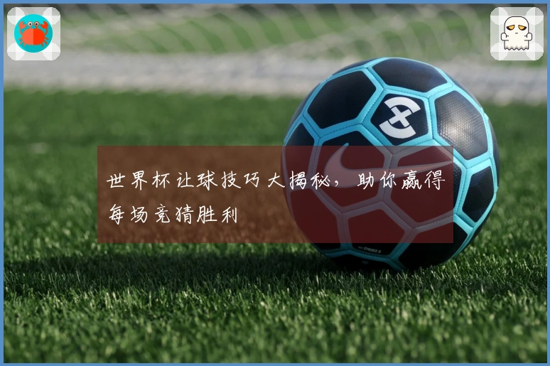 世界杯让球技巧大揭秘，助你赢得每场竞猜胜利