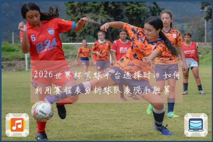 2026世界杯买球平台选择时，如何利用赛程表分析球队表现和胜算