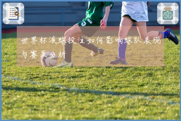 世界杯滚球投注如何影响球队表现与赛果分析