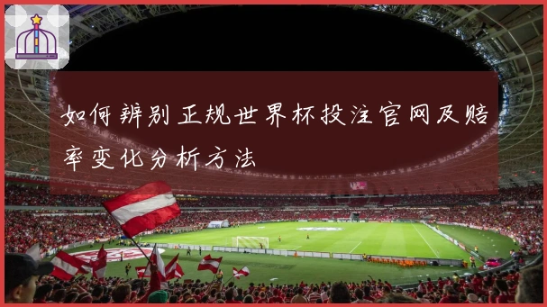 如何辨别正规世界杯投注官网及赔率变化分析方法
