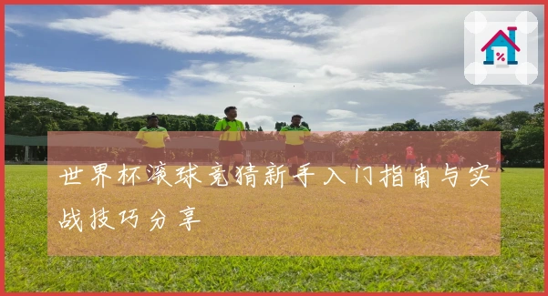 世界杯滚球竞猜新手入门指南与实战技巧分享