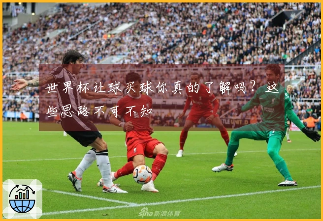 世界杯让球买球你真的了解吗?这些思路不可不知
