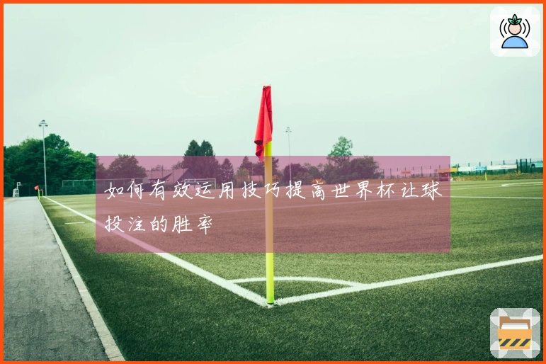 如何有效运用技巧提高世界杯让球投注的胜率