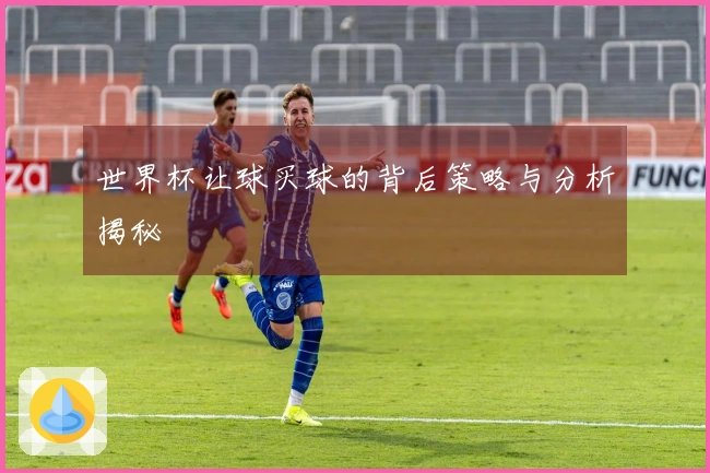 世界杯让球买球的背后策略与分析揭秘