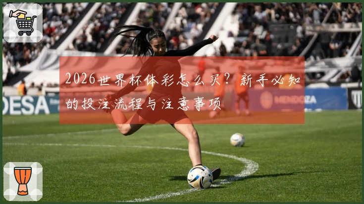 2026世界杯体彩怎么买？新手必知的投注流程与注意事项