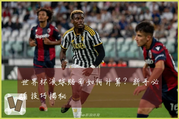 世界杯滚球赔率如何计算？新手必看技巧揭秘